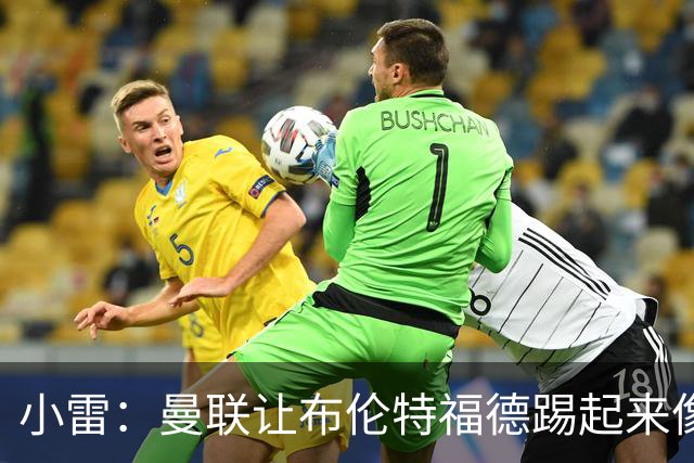 小雷：曼联让布伦特福德踢起来像皇马